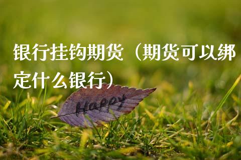 银行挂钩期货（期货可以绑定什么银行） (https://www.njaxzs.com/) 期货直播间 第1张