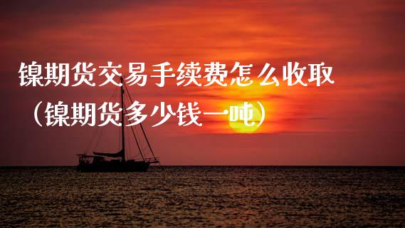 镍期货交易手续费怎么收取（镍期货多少钱一） (https://www.njaxzs.com/) 黄金期货 第1张