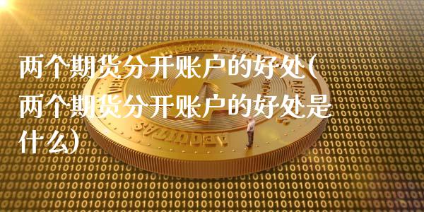 两个期货分开账户的好处(两个期货分开账户的好处是什么) (https://www.njaxzs.com/) 期货直播间 第1张