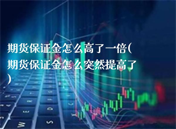 期货保证金怎么高了一倍(期货保证金怎么突然提高了) (https://www.njaxzs.com/) 期货行情 第1张