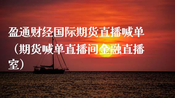 盈通财经国际期货直播喊单（期货喊单直播间金融直播室） (https://www.njaxzs.com/) 期货直播间 第1张