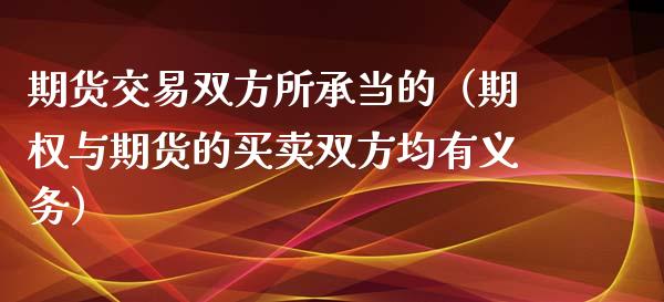 期货交易双方所承当的（期权与期货的买卖双方均有义务） (https://www.njaxzs.com/) 期货直播间 第1张
