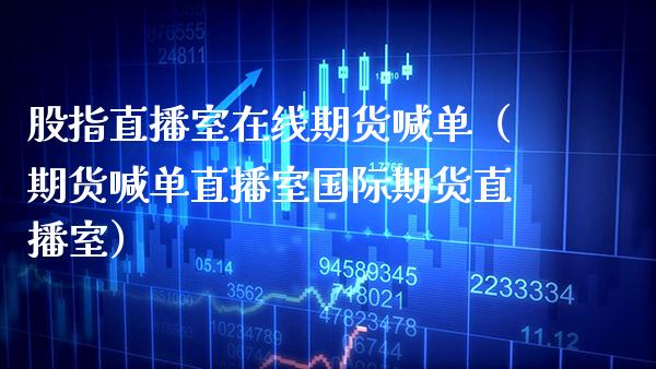 股指直播室在线期货喊单（期货喊单直播室国际期货直播室） (https://www.njaxzs.com/) 期货直播间 第1张