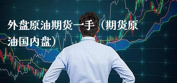 外盘原油期货一手（期货原油国内盘） (https://www.njaxzs.com/) 期货直播间 第1张
