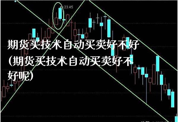 期货买技术自动买卖好不好(期货买技术自动买卖好不好呢) (https://www.njaxzs.com/) 期货行情 第1张