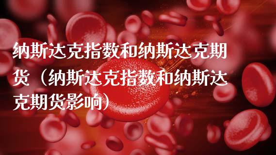 纳斯达克指数和纳斯达克期货（纳斯达克指数和纳斯达克期货影响） (https://www.njaxzs.com/) 内盘期货 第1张