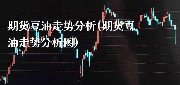 期货豆油走势分析(期货豆油走势分析图) (https://www.njaxzs.com/) 期货直播间 第1张