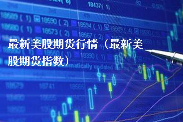 最新美股期货行情（最新美股期货指数） (https://www.njaxzs.com/) 期货直播间 第1张