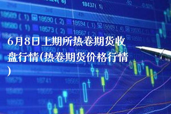 6月8日上期所热卷期货收盘行情(热卷期货价格行情) (https://www.njaxzs.com/) 原油期货 第1张