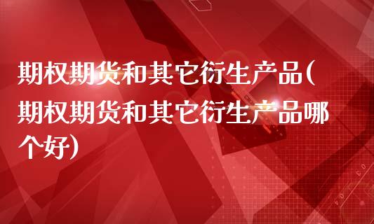 期权期货和其它衍生产品(期权期货和其它衍生产品哪个好) (https://www.njaxzs.com/) 原油期货 第1张