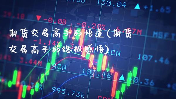 期货交易高手的悟道(期货交易高手的终极感悟) (https://www.njaxzs.com/) 期货直播间 第1张