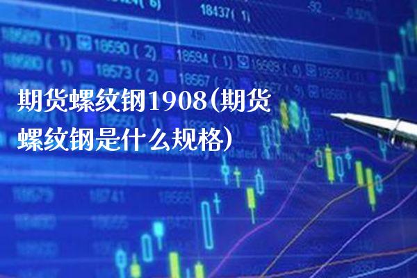 期货螺纹钢1908(期货螺纹钢是什么规格) (https://www.njaxzs.com/) 内盘期货 第1张