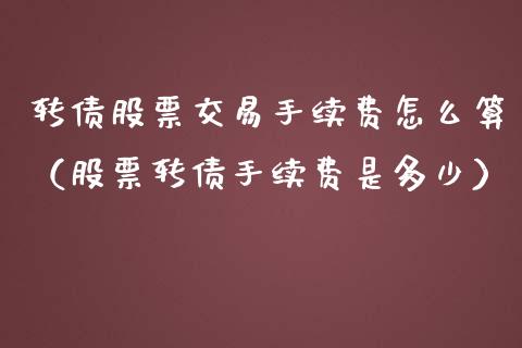 转债股票交易手续费怎么算（股票转债手续费是多少） (https://www.njaxzs.com/) 期货直播间 第1张