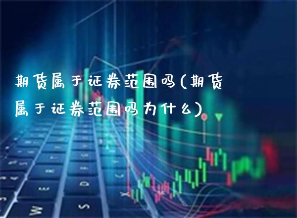 期货属于证券范围吗(期货属于证券范围吗为什么) 期货直播间 第1张-爱新财经 期货属于证券范围吗(期货属于证券范围吗为什么) (https://www.njaxzs.com/) 期货直播间 第1张