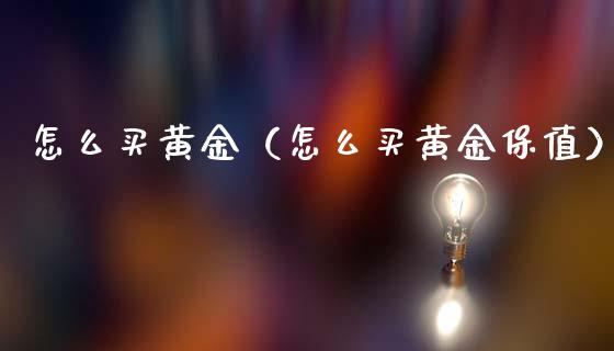 怎么买黄金（怎么买黄金保值） (https://www.njaxzs.com/) 期货直播间 第1张