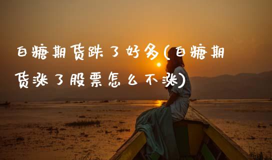 白糖期货跌了好多(白糖期货涨了股票怎么不涨) (https://www.njaxzs.com/) 原油期货 第1张