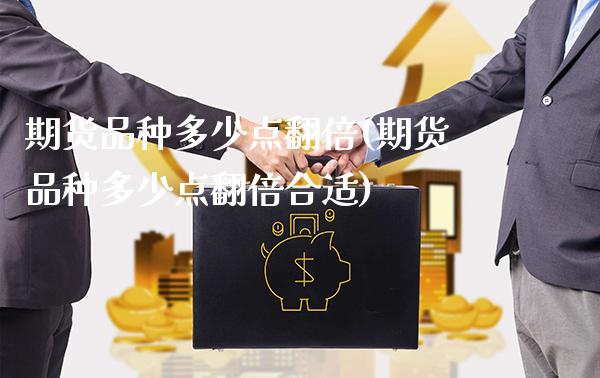 期货品种多少点翻倍(期货品种多少点翻倍合适) (https://www.njaxzs.com/) 期货行情 第1张