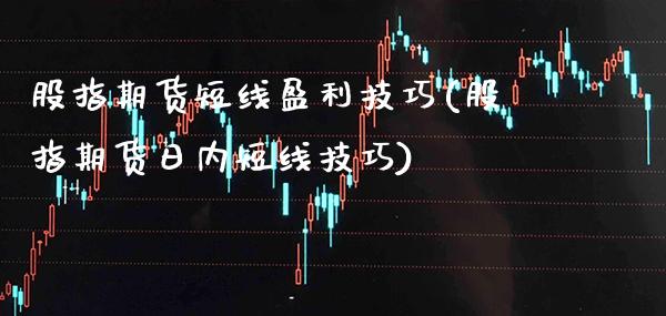 股指期货短线盈利技巧(股指期货日内短线技巧) 期货行情 第1张-爱新财经 股指期货短线盈利技巧(股指期货日内短线技巧) (https://www.njaxzs.com/) 期货行情 第1张