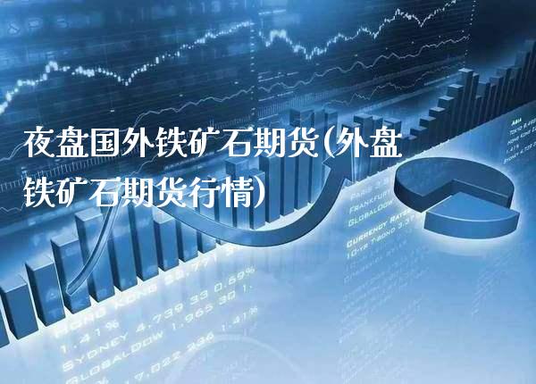 夜盘国外铁矿石期货(外盘铁矿石期货行情) (https://www.njaxzs.com/) 期货投资 第1张