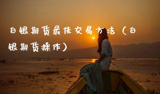 白银期货最佳交易方法（白银期货操作） (https://www.njaxzs.com/) 期货直播间 第1张