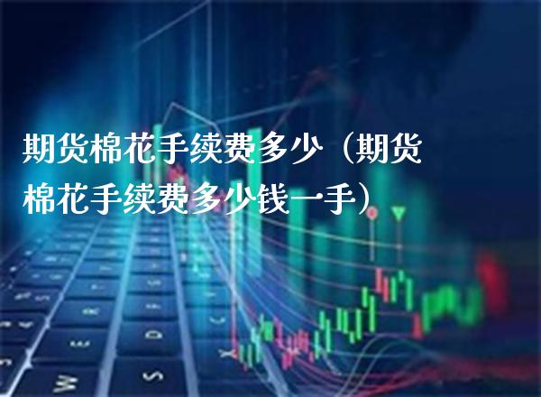 期货棉花手续费多少（期货棉花手续费多少钱一手） (https://www.njaxzs.com/) 期货直播间 第1张