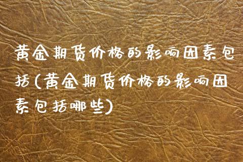 黄金期货的影响因素包括(黄金期货的影响因素包括哪些) (https://www.njaxzs.com/) 期货直播间 第1张