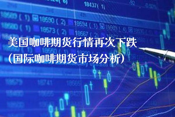 美国咖啡期货行情再次下跌(国际咖啡期货市场分析) (https://www.njaxzs.com/) 黄金期货 第1张