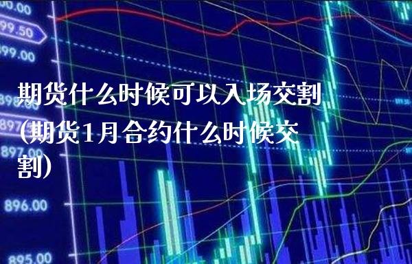 期货什么时候可以入场交割(期货1月合约什么时候交割) (https://www.njaxzs.com/) 期货开户 第1张