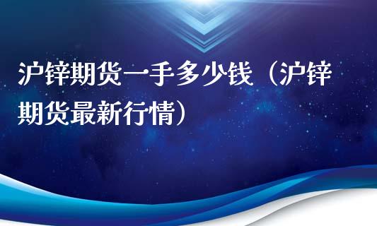 沪锌期货一手多少钱(沪锌期货最新行情) 期货直播间 第1张-爱新财经 沪锌期货一手多少钱(沪锌期货最新行情) (https://www.njaxzs.com/) 期货直播间 第1张