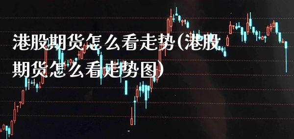 港股期货怎么看走势(港股期货怎么看走势图) (https://www.njaxzs.com/) 期货行情 第1张