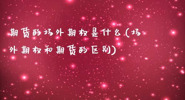 期货的场外期权是什么(场外期权和期货的区别) (https://www.njaxzs.com/) 期货直播间 第1张