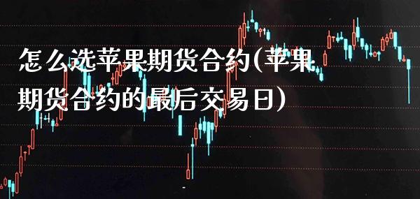 怎么选苹果期货合约(苹果期货合约的最后交易日) (https://www.njaxzs.com/) 期货投资 第1张