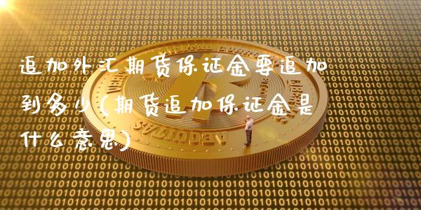 追加外汇期货保证金要追加到多少(期货追加保证金是什么意思) (https://www.njaxzs.com/) 黄金期货 第1张