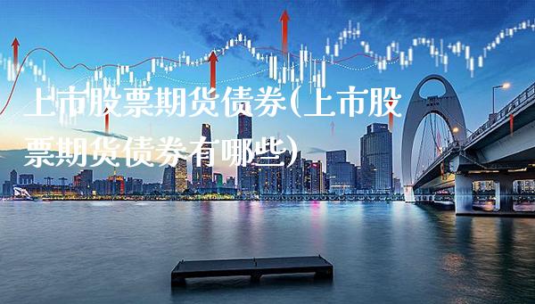 上市股票期货债券(上市股票期货债券有哪些) (https://www.njaxzs.com/) 原油期货 第1张