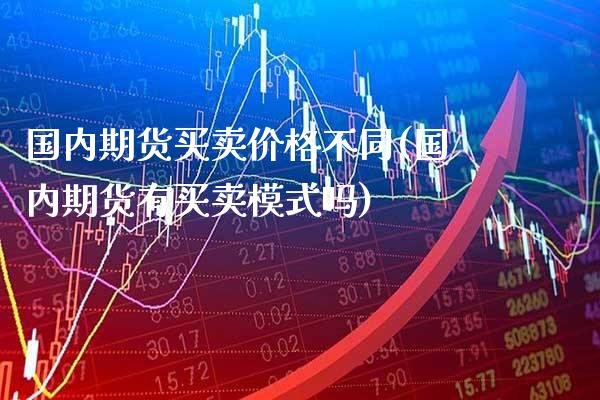 国内期货买卖价格不同(国内期货有买卖模式吗) (https://www.njaxzs.com/) 期货投资 第1张