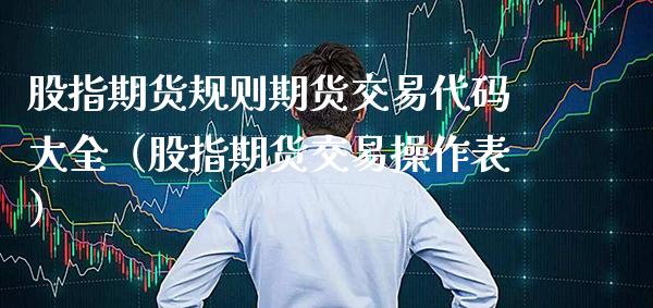 股指期货规则期货交易代码大全（股指期货交易操作表） (https://www.njaxzs.com/) 期货直播间 第1张