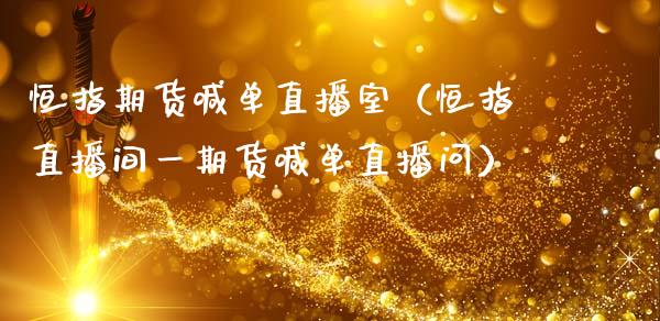 恒指期货喊单直播室（恒指直播间货喊单直播问） (https://www.njaxzs.com/) 期货直播间 第1张