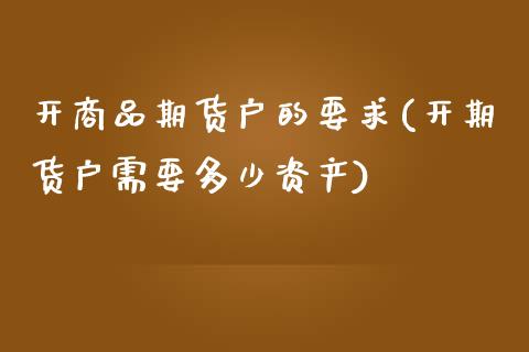 开商品期货户的要求(开期货户需要多少资产) (https://www.njaxzs.com/) 期货开户 第1张