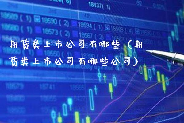 期货类上市公司有哪些(期货类上市公司有哪些公司) 期货直播间 第1张-爱新财经 期货类上市公司有哪些(期货类上市公司有哪些公司) (https://www.njaxzs.com/) 期货直播间 第1张