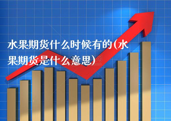 水果期货什么时候有的(水果期货是什么意思) (https://www.njaxzs.com/) 黄金期货 第1张