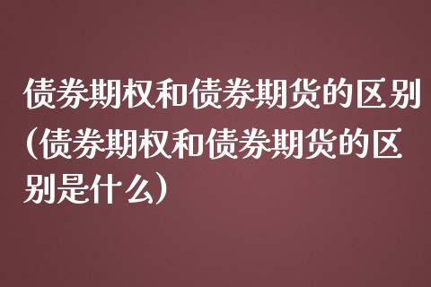债券期权和债券期货的区别(债券期权和债券期货的区别是什么) (https://www.njaxzs.com/) 期货直播间 第1张