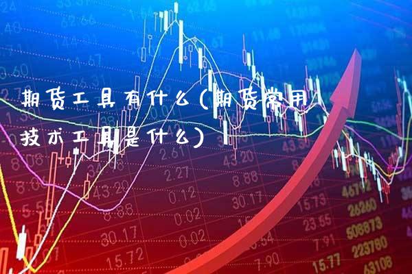 期货工具有什么(期货常用技术工具是什么) (https://www.njaxzs.com/) 内盘期货 第1张