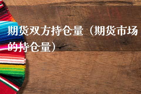 期货双方持仓量（期货市场的持仓量） (https://www.njaxzs.com/) 期货直播间 第1张