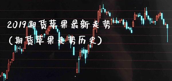 2019期货苹果最新走势(期货苹果走势历史) (https://www.njaxzs.com/) 黄金期货 第1张