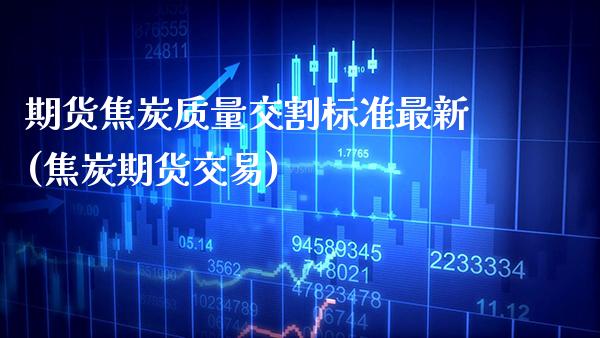 期货焦炭质量交割标准最新(焦炭期货交易) (https://www.njaxzs.com/) 期货行情 第1张