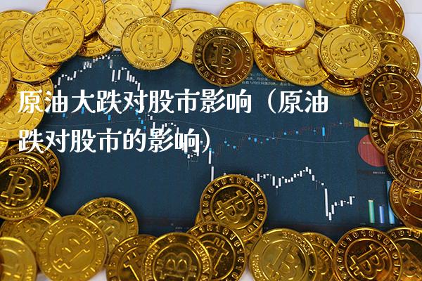 原油大跌对股市影响（原油跌对股市的影响） (https://www.njaxzs.com/) 内盘期货 第1张