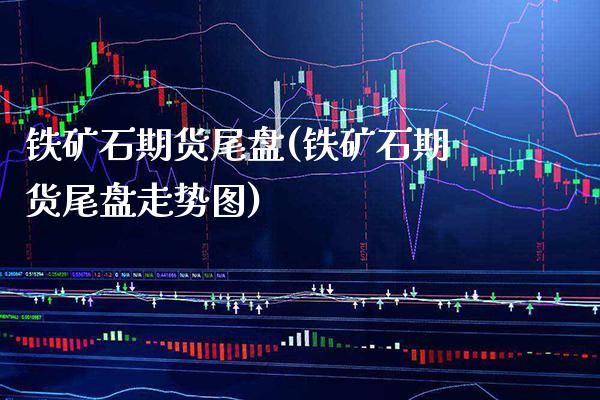 铁矿石期货尾盘(铁矿石期货尾盘走势图) (https://www.njaxzs.com/) 期货行情 第1张