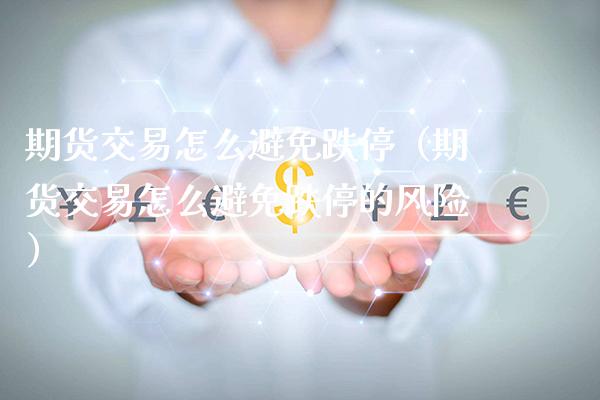期货交易怎么避免跌停（期货交易怎么避免跌停的风险） (https://www.njaxzs.com/) 期货直播间 第1张