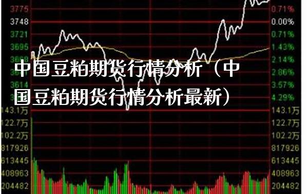 中国豆粕期货行情分析（中国豆粕期货行情分析最新） (https://www.njaxzs.com/) 期货开户 第1张