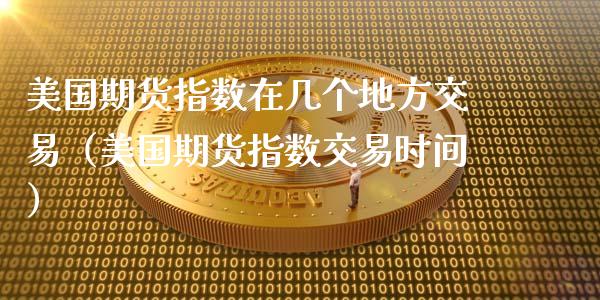 美国期货指数在几个地方交易（美国期货指数交易时间） (https://www.njaxzs.com/) 内盘期货 第1张